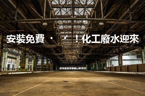 安裝免費！化工廢水迎來新利器